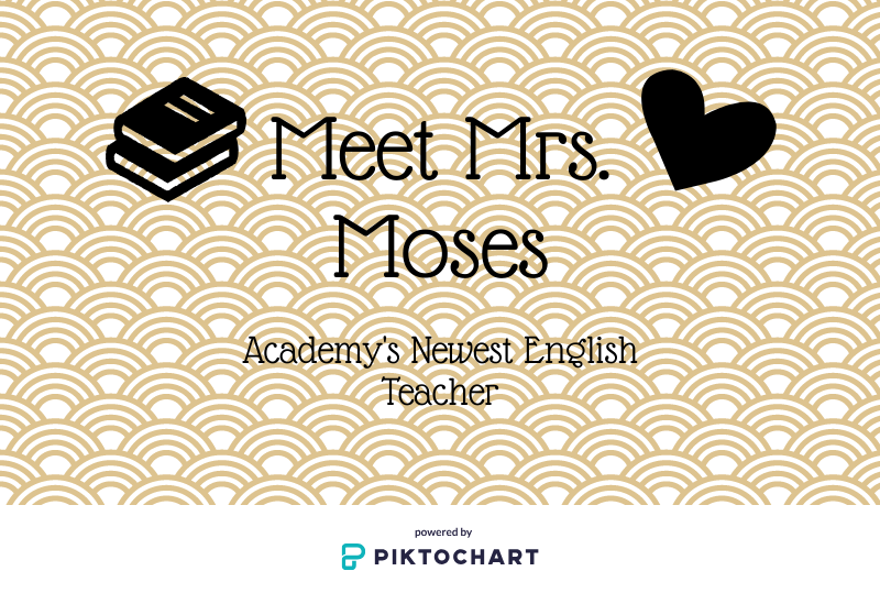 Mrs. Sara Moses is thrilled to be Academys newest English teacher. She teaches freshmen and sophomores but also has a junior homeroom.